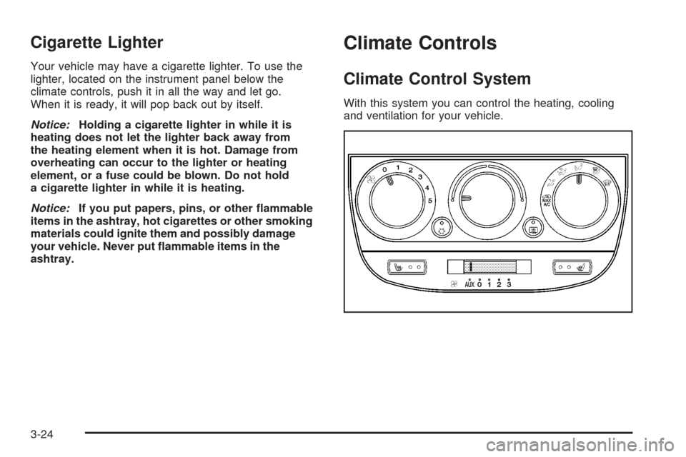 CHEVROLET UPLANDER 2008 1.G Owners Manual Cigarette Lighter
Your vehicle may have a cigarette lighter. To use the
lighter, located on the instrument panel below the
climate controls, push it in all the way and let go.
When it is ready, it wil