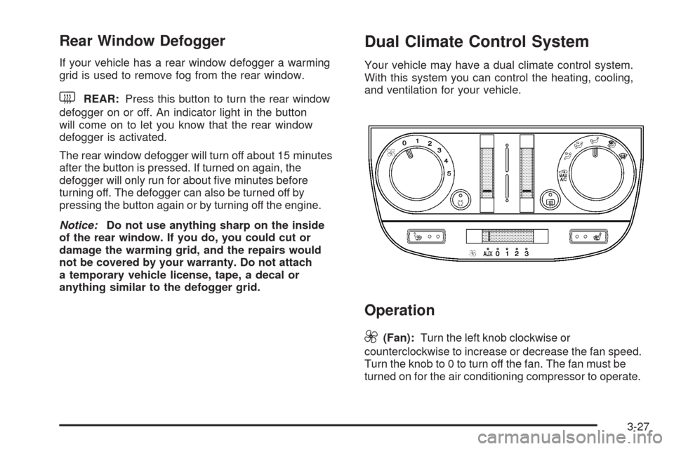 CHEVROLET UPLANDER 2008 1.G Owners Manual Rear Window Defogger
If your vehicle has a rear window defogger a warming
grid is used to remove fog from the rear window.
<REAR:Press this button to turn the rear window
defogger on or off. An indica