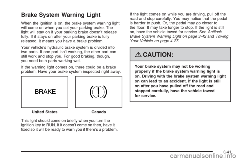 CHEVROLET UPLANDER 2008 1.G Owners Manual Brake System Warning Light
When the ignition is on, the brake system warning light
will come on when you set your parking brake. The
light will stay on if your parking brake doesn’t release
fully. I