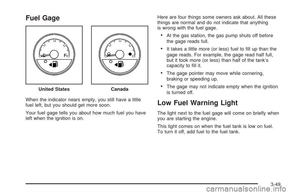 CHEVROLET UPLANDER 2008 1.G Owners Manual Fuel Gage
When the indicator nears empty, you still have a little
fuel left, but you should get more soon.
Your fuel gage tells you about how much fuel you have
left when the ignition is on.Here are f