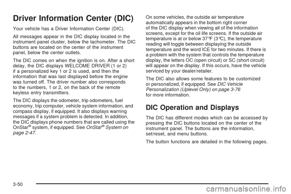 CHEVROLET UPLANDER 2008 1.G Owners Manual Driver Information Center (DIC)
Your vehicle has a Driver Information Center (DIC).
All messages appear in the DIC display located in the
instrument panel cluster, below the tachometer. The DIC
button