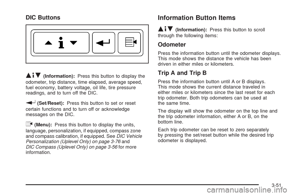 CHEVROLET UPLANDER 2008 1.G Owners Manual DIC Buttons
Q4R(Information):Press this button to display the
odometer, trip distance, time elapsed, average speed,
fuel economy, battery voltage, oil life, tire pressure
readings, and to turn off the