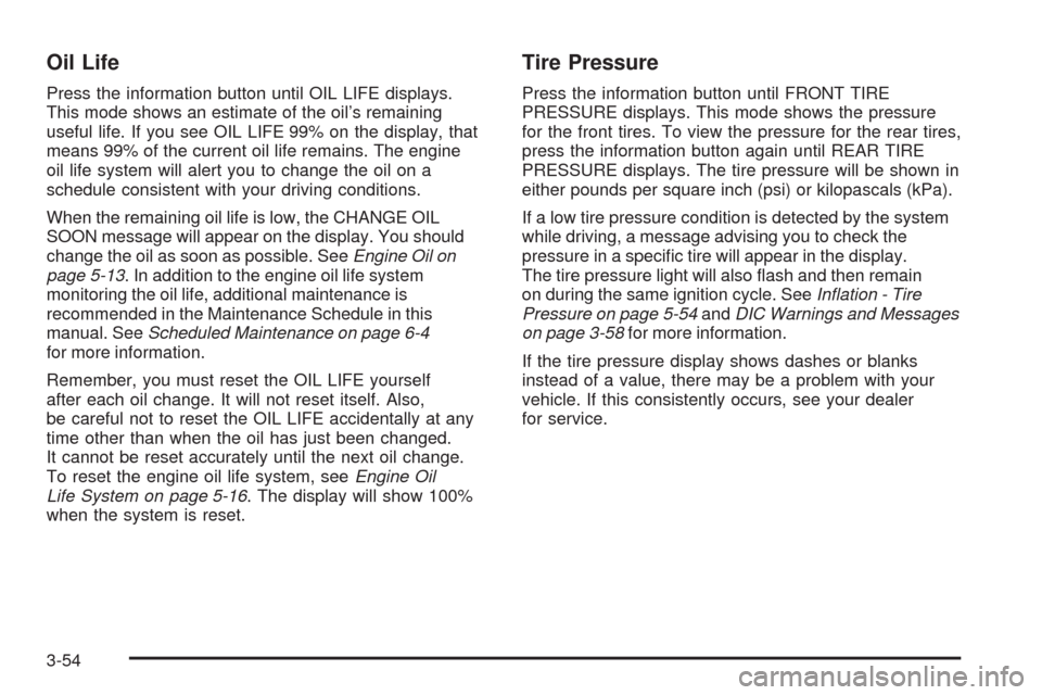 CHEVROLET UPLANDER 2008 1.G Owners Manual Oil Life
Press the information button until OIL LIFE displays.
This mode shows an estimate of the oil’s remaining
useful life. If you see OIL LIFE 99% on the display, that
means 99% of the current o