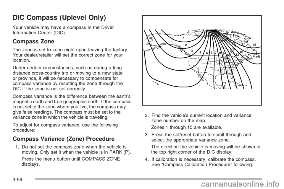 CHEVROLET UPLANDER 2008 1.G Owners Manual DIC Compass (Uplevel Only)
Your vehicle may have a compass in the Driver
Information Center (DIC).
Compass Zone
The zone is set to zone eight upon leaving the factory.
Your dealer/retailer will set th CHEVROLET UPLANDER 2008 1.G Owners Manual DIC Compass (Uplevel Only)
Your vehicle may have a compass in the Driver
Information Center (DIC).
Compass Zone
The zone is set to zone eight upon leaving the factory.
Your dealer/retailer will set th