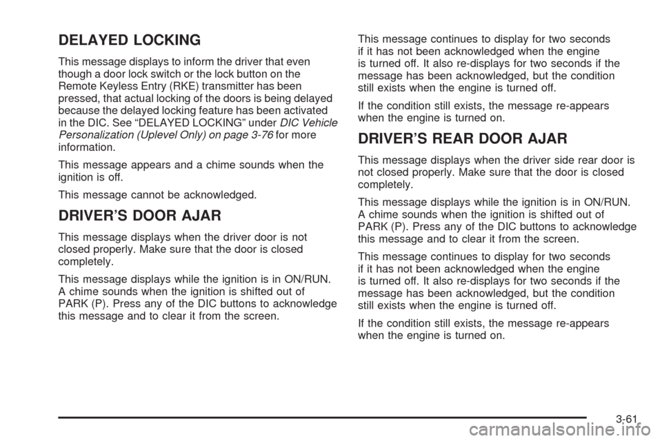 CHEVROLET UPLANDER 2008 1.G Owners Manual DELAYED LOCKING
This message displays to inform the driver that even
though a door lock switch or the lock button on the
Remote Keyless Entry (RKE) transmitter has been
pressed, that actual locking of
