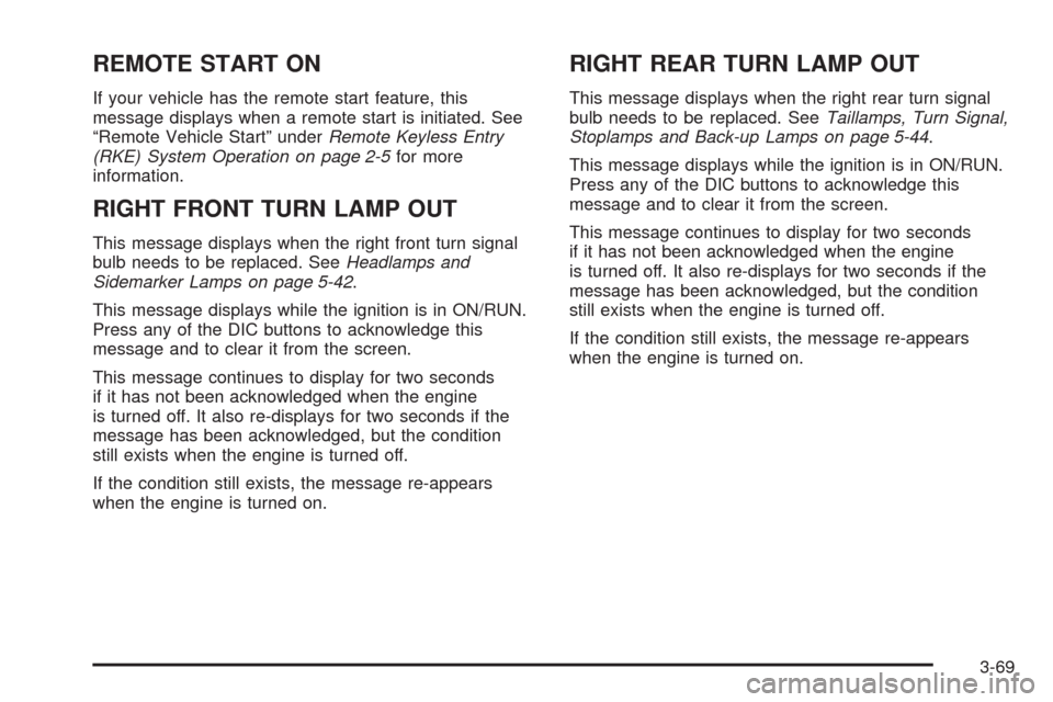 CHEVROLET UPLANDER 2008 1.G Owners Manual REMOTE START ON
If your vehicle has the remote start feature, this
message displays when a remote start is initiated. See
“Remote Vehicle Start” underRemote Keyless Entry
(RKE) System Operation on
