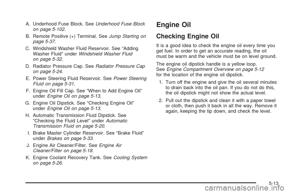 CHEVROLET UPLANDER 2008 1.G Owners Manual A. Underhood Fuse Block. SeeUnderhood Fuse Block
on page 5-102.
B. Remote Positive (+) Terminal. SeeJump Starting on
page 5-37.
C. Windshield Washer Fluid Reservoir. See “Adding
Washer Fluid” unde