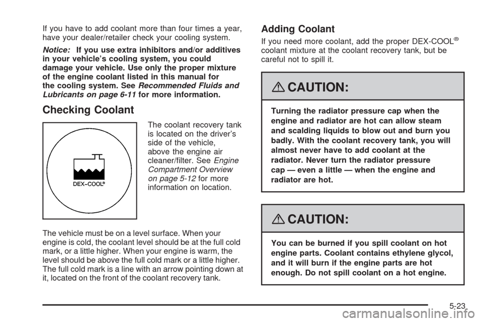 CHEVROLET UPLANDER 2008 1.G Owners Manual If you have to add coolant more than four times a year,
have your dealer/retailer check your cooling system.
Notice:If you use extra inhibitors and/or additives
in your vehicle’s cooling system, you