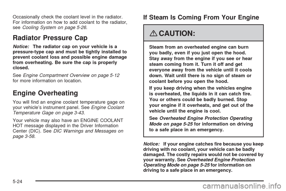 CHEVROLET UPLANDER 2008 1.G Owners Manual Occasionally check the coolant level in the radiator.
For information on how to add coolant to the radiator,
seeCooling System on page 5-26.
Radiator Pressure Cap
Notice:The radiator cap on your vehic