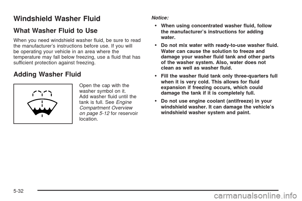 CHEVROLET UPLANDER 2008 1.G Owners Manual Windshield Washer Fluid
What Washer Fluid to Use
When you need windshield washer �uid, be sure to read
the manufacturer’s instructions before use. If you will
be operating your vehicle in an area wh