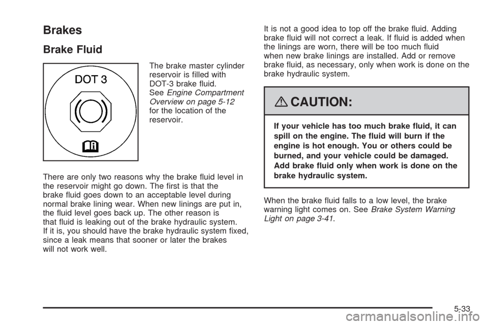 CHEVROLET UPLANDER 2008 1.G Owners Manual Brakes
Brake Fluid
The brake master cylinder
reservoir is �lled with
DOT-3 brake �uid.
SeeEngine Compartment
Overview on page 5-12
for the location of the
reservoir.
There are only two reasons why the