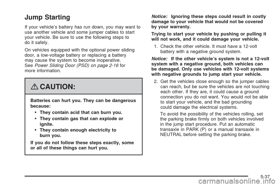 CHEVROLET UPLANDER 2008 1.G Owners Manual Jump Starting
If your vehicle’s battery has run down, you may want to
use another vehicle and some jumper cables to start
your vehicle. Be sure to use the following steps to
do it safely.
On vehicle