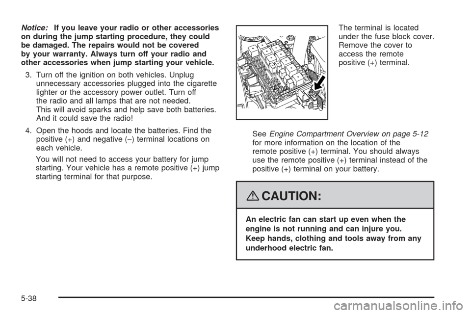 CHEVROLET UPLANDER 2008 1.G Owners Manual Notice:If you leave your radio or other accessories
on during the jump starting procedure, they could
be damaged. The repairs would not be covered
by your warranty. Always turn off your radio and
othe