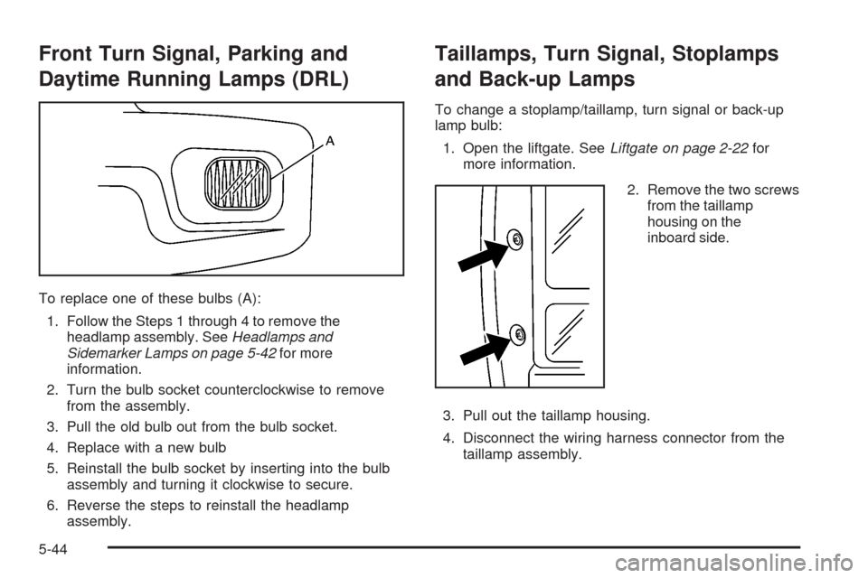 CHEVROLET UPLANDER 2008 1.G Owners Manual Front Turn Signal, Parking and
Daytime Running Lamps (DRL)
To replace one of these bulbs (A):
1. Follow the Steps 1 through 4 to remove the
headlamp assembly. SeeHeadlamps and
Sidemarker Lamps on page