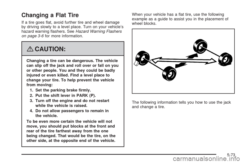 CHEVROLET UPLANDER 2008 1.G Owners Manual Changing a Flat Tire
If a tire goes �at, avoid further tire and wheel damage
by driving slowly to a level place. Turn on your vehicle’s
hazard warning �ashers. SeeHazard Warning Flashers
on page 3-6