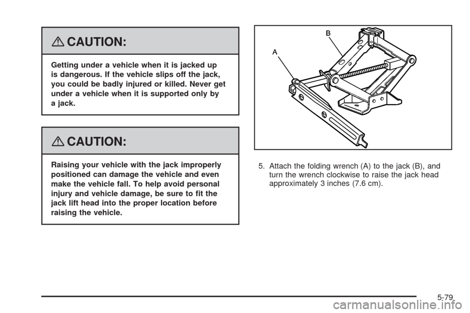 CHEVROLET UPLANDER 2008 1.G Owners Manual {CAUTION:
Getting under a vehicle when it is jacked up
is dangerous. If the vehicle slips off the jack,
you could be badly injured or killed. Never get
under a vehicle when it is supported only by
a j
