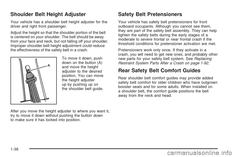 CHEVROLET UPLANDER 2008 1.G Owners Manual Shoulder Belt Height Adjuster
Your vehicle has a shoulder belt height adjuster for the
driver and right front passenger.
Adjust the height so that the shoulder portion of the belt
is centered on your 
