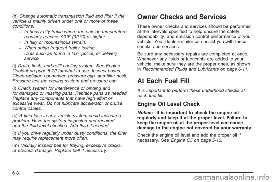 CHEVROLET UPLANDER 2008 1.G Owners Manual (h)Change automatic transmission ﬂuid and ﬁlter if the
vehicle is mainly driven under one or more of these
conditions:
�In heavy city traffic where the outside temperature
regularly reaches 90°F 