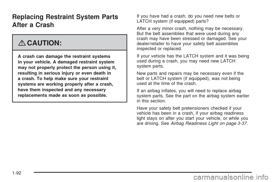 CHEVROLET UPLANDER 2008 1.G Owners Manual Replacing Restraint System Parts
After a Crash
{CAUTION:
A crash can damage the restraint systems
in your vehicle. A damaged restraint system
may not properly protect the person using it,
resulting in