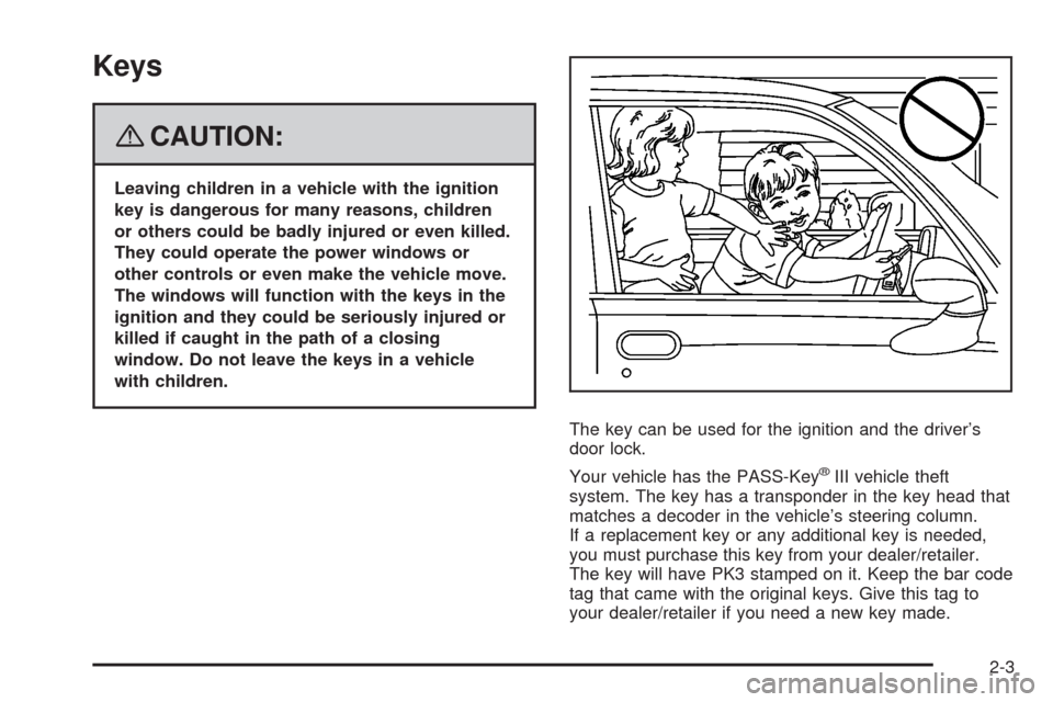 CHEVROLET UPLANDER 2008 1.G Owners Manual Keys
{CAUTION:
Leaving children in a vehicle with the ignition
key is dangerous for many reasons, children
or others could be badly injured or even killed.
They could operate the power windows or
othe