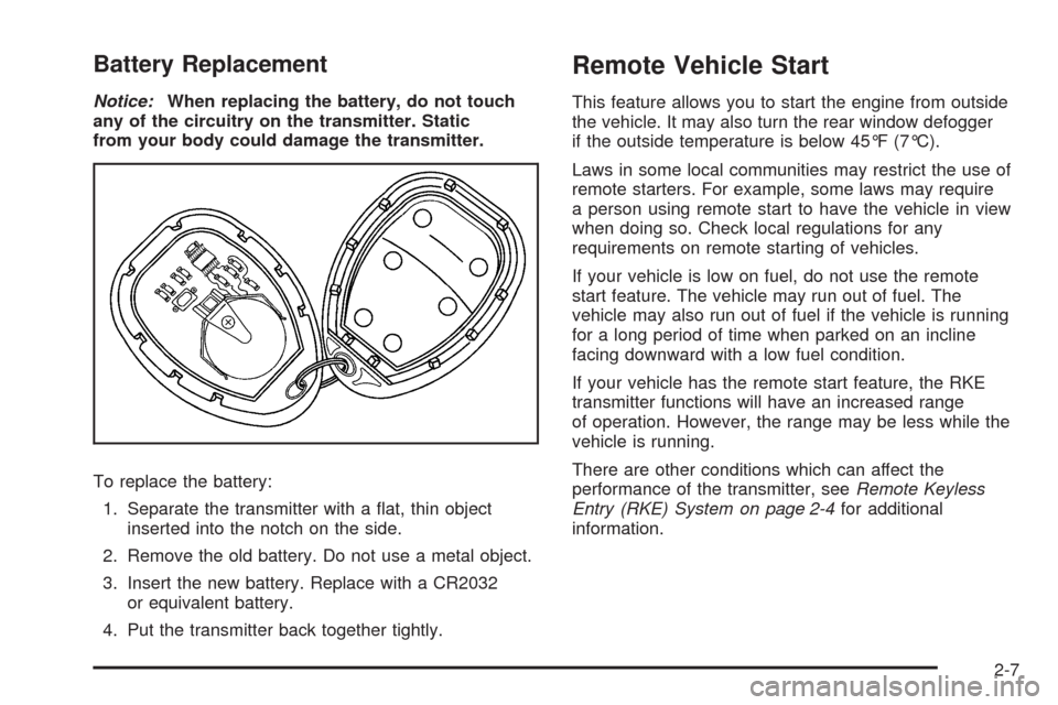 CHEVROLET UPLANDER 2009 1.G Owners Manual Battery Replacement
Notice:When replacing the battery, do not touch
any of the circuitry on the transmitter. Static
from your body could damage the transmitter.
To replace the battery:
1. Separate the