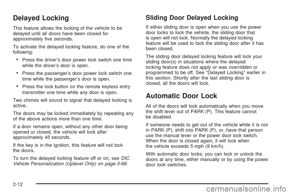 CHEVROLET UPLANDER 2009 1.G Owners Manual Delayed Locking
This feature allows the locking of the vehicle to be
delayed until all doors have been closed for
approximately �ve seconds.
To activate the delayed locking feature, do one of the
foll