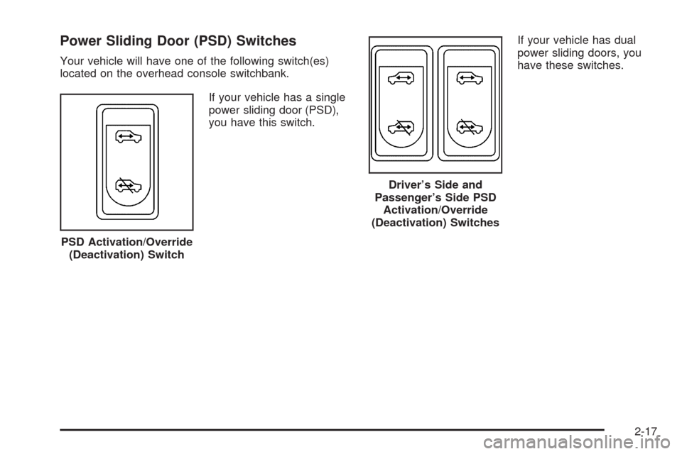 CHEVROLET UPLANDER 2009 1.G Owners Manual Power Sliding Door (PSD) Switches
Your vehicle will have one of the following switch(es)
located on the overhead console switchbank.
If your vehicle has a single
power sliding door (PSD),
you have thi