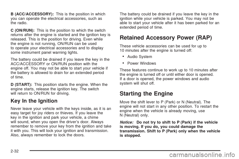 CHEVROLET UPLANDER 2009 1.G User Guide B (ACC/ACCESSORY):This is the position in which
you can operate the electrical accessories, such as
the radio.
C (ON/RUN):This is the position to which the switch
returns after the engine is started a