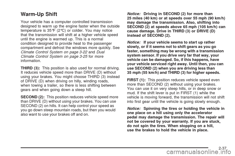 CHEVROLET UPLANDER 2009 1.G Owners Manual Warm-Up Shift
Your vehicle has a computer controlled transmission
designed to warm up the engine faster when the outside
temperature is 35°F (2°C) or colder. You may notice
that the transmission wil