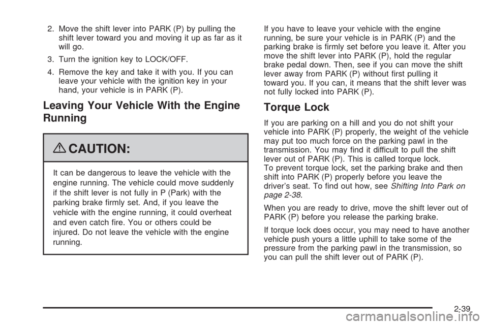 CHEVROLET UPLANDER 2009 1.G Owners Manual 2. Move the shift lever into PARK (P) by pulling the
shift lever toward you and moving it up as far as it
will go.
3. Turn the ignition key to LOCK/OFF.
4. Remove the key and take it with you. If you CHEVROLET UPLANDER 2009 1.G Owners Manual 2. Move the shift lever into PARK (P) by pulling the
shift lever toward you and moving it up as far as it
will go.
3. Turn the ignition key to LOCK/OFF.
4. Remove the key and take it with you. If you