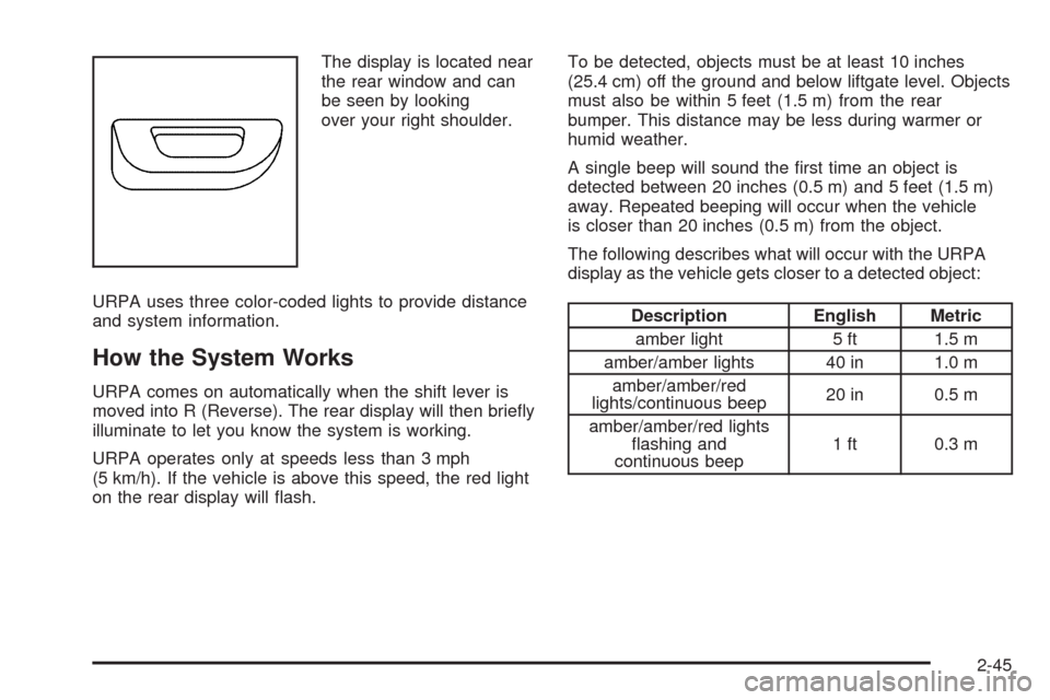 CHEVROLET UPLANDER 2009 1.G User Guide The display is located near
the rear window and can
be seen by looking
over your right shoulder.
URPA uses three color-coded lights to provide distance
and system information.
How the System Works
URP