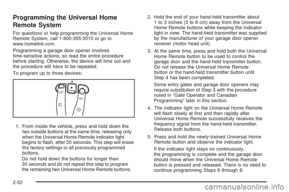 CHEVROLET UPLANDER 2009 1.G Owners Manual Programming the Universal Home
Remote System
For questions or help programming the Universal Home
Remote System, call 1-800-355-3515 or go to
www.homelink.com.
Programming a garage door opener involve