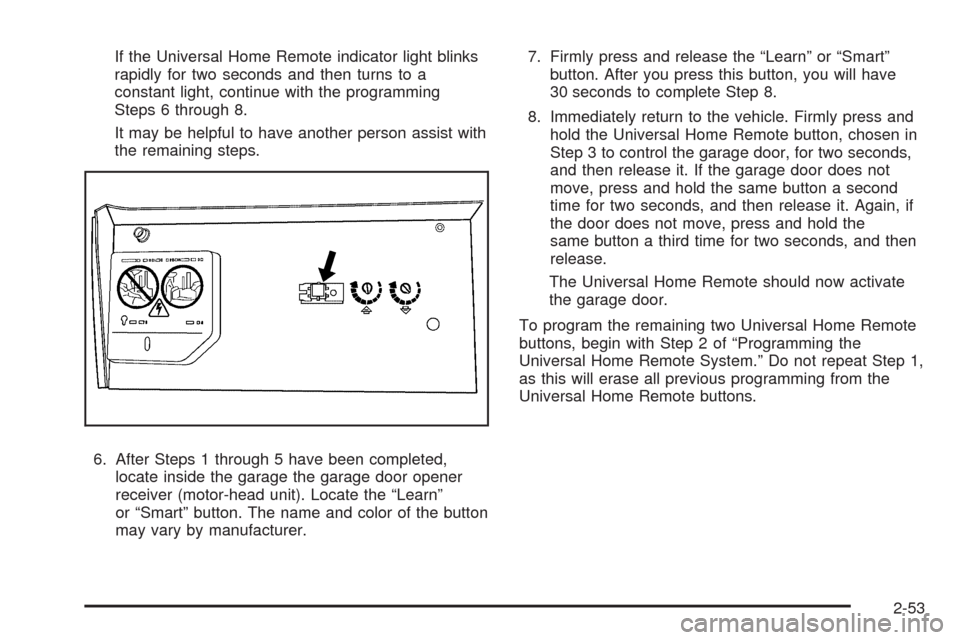 CHEVROLET UPLANDER 2009 1.G Owners Manual If the Universal Home Remote indicator light blinks
rapidly for two seconds and then turns to a
constant light, continue with the programming
Steps 6 through 8.
It may be helpful to have another perso