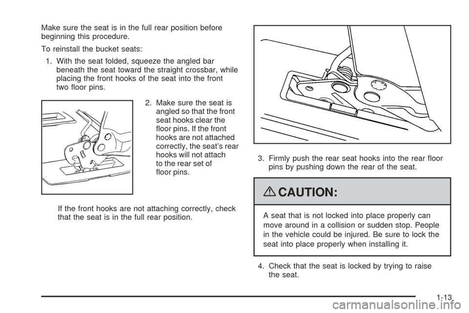 CHEVROLET UPLANDER 2009 1.G User Guide Make sure the seat is in the full rear position before
beginning this procedure.
To reinstall the bucket seats:
1. With the seat folded, squeeze the angled bar
beneath the seat toward the straight cro