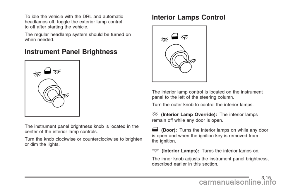 CHEVROLET UPLANDER 2009 1.G Owners Manual To idle the vehicle with the DRL and automatic
headlamps off, toggle the exterior lamp control
to off after starting the vehicle.
The regular headlamp system should be turned on
when needed.
Instrumen CHEVROLET UPLANDER 2009 1.G Owners Manual To idle the vehicle with the DRL and automatic
headlamps off, toggle the exterior lamp control
to off after starting the vehicle.
The regular headlamp system should be turned on
when needed.
Instrumen