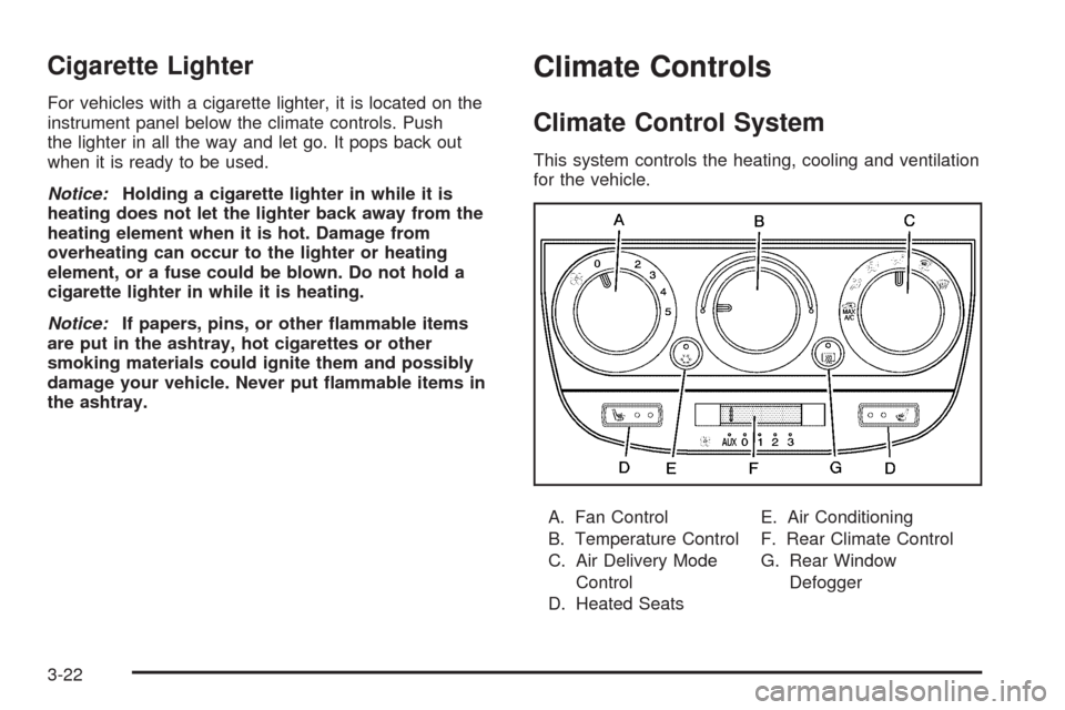 CHEVROLET UPLANDER 2009 1.G Owners Manual Cigarette Lighter
For vehicles with a cigarette lighter, it is located on the
instrument panel below the climate controls. Push
the lighter in all the way and let go. It pops back out
when it is ready
