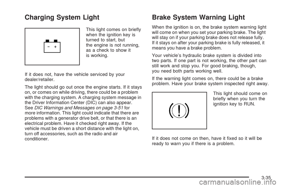 CHEVROLET UPLANDER 2009 1.G Owners Manual Charging System Light
This light comes on brie�y
when the ignition key is
turned to start, but
the engine is not running,
as a check to show it
is working.
If it does not, have the vehicle serviced by