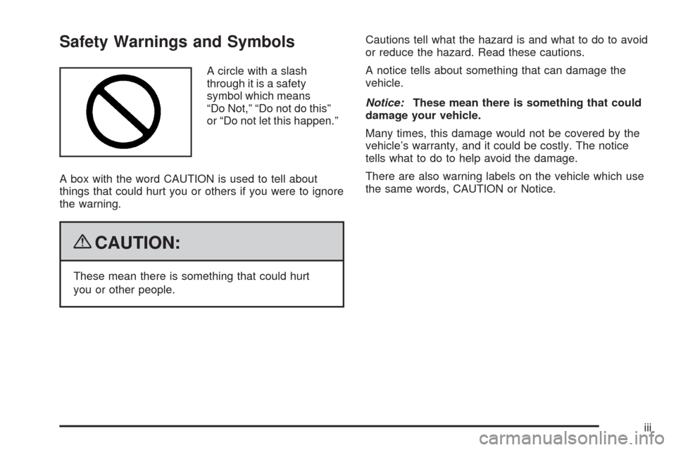 CHEVROLET UPLANDER 2009 1.G Owners Manual Safety Warnings and Symbols
A circle with a slash
through it is a safety
symbol which means
“Do Not,” “Do not do this”
or “Do not let this happen.”
A box with the word CAUTION is used to t CHEVROLET UPLANDER 2009 1.G Owners Manual Safety Warnings and Symbols
A circle with a slash
through it is a safety
symbol which means
“Do Not,” “Do not do this”
or “Do not let this happen.”
A box with the word CAUTION is used to t