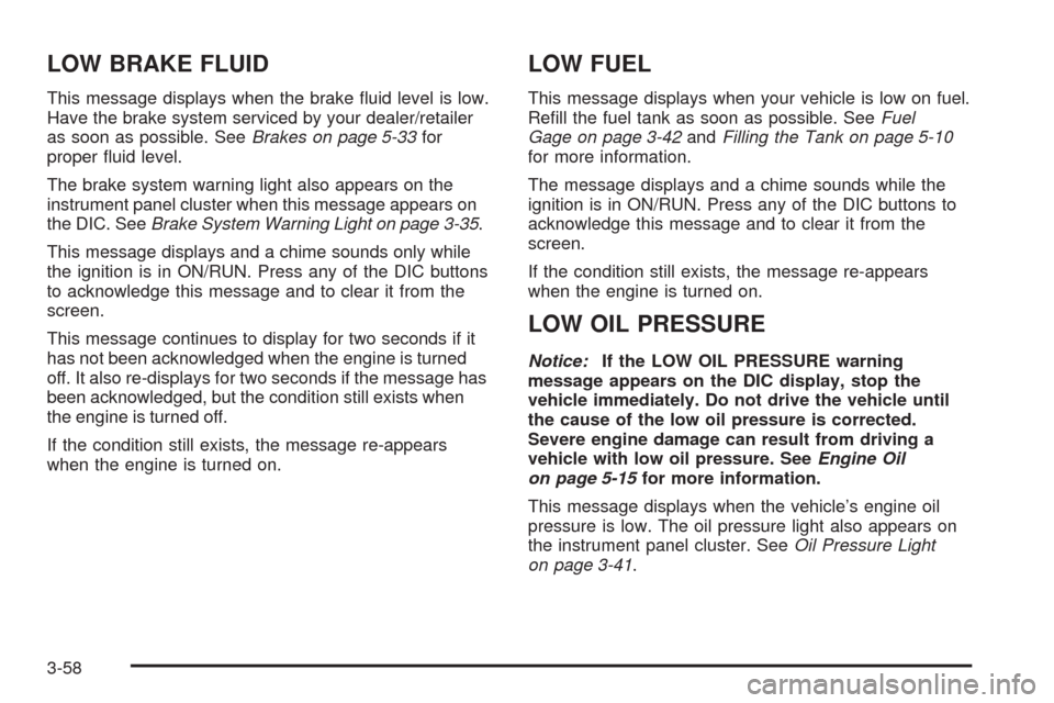 CHEVROLET UPLANDER 2009 1.G Owners Manual LOW BRAKE FLUID
This message displays when the brake �uid level is low.
Have the brake system serviced by your dealer/retailer
as soon as possible. SeeBrakes on page 5-33for
proper �uid level.
The bra