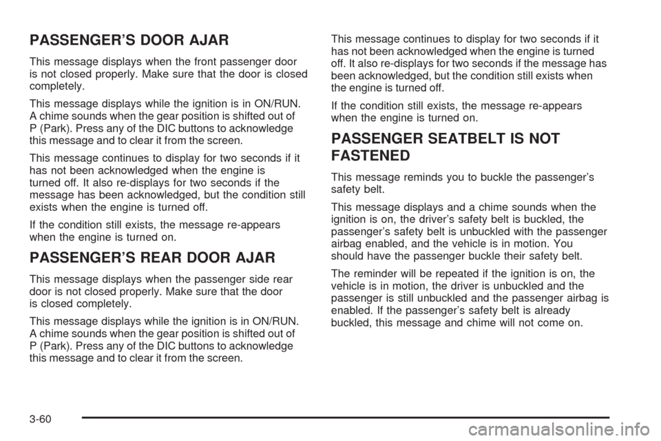 CHEVROLET UPLANDER 2009 1.G Owners Manual PASSENGER’S DOOR AJAR
This message displays when the front passenger door
is not closed properly. Make sure that the door is closed
completely.
This message displays while the ignition is in ON/RUN.
