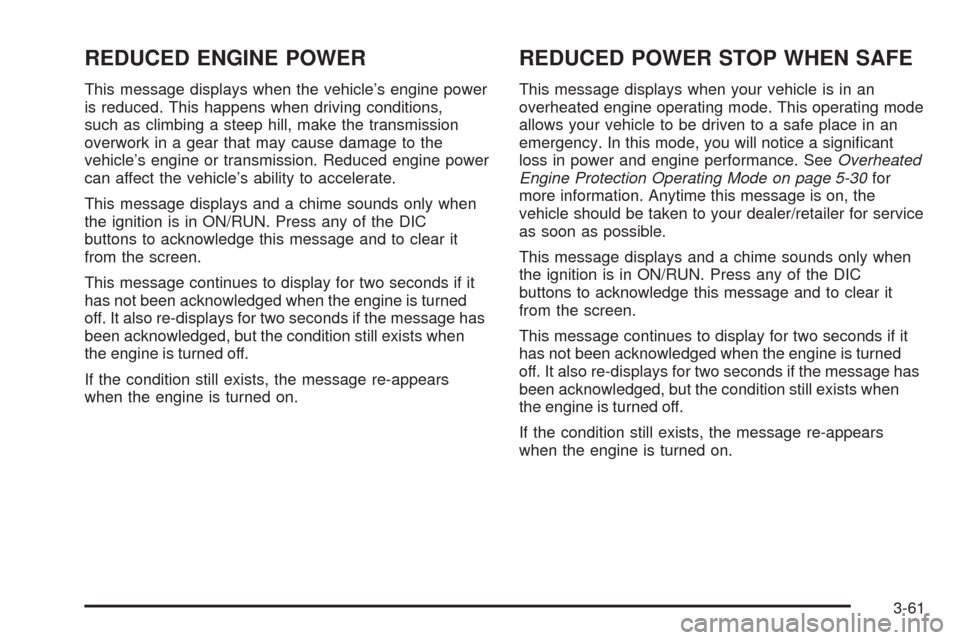 CHEVROLET UPLANDER 2009 1.G Owners Manual REDUCED ENGINE POWER
This message displays when the vehicle’s engine power
is reduced. This happens when driving conditions,
such as climbing a steep hill, make the transmission
overwork in a gear t