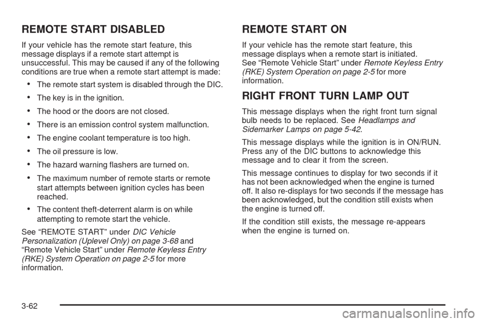 CHEVROLET UPLANDER 2009 1.G Owners Manual REMOTE START DISABLED
If your vehicle has the remote start feature, this
message displays if a remote start attempt is
unsuccessful. This may be caused if any of the following
conditions are true when