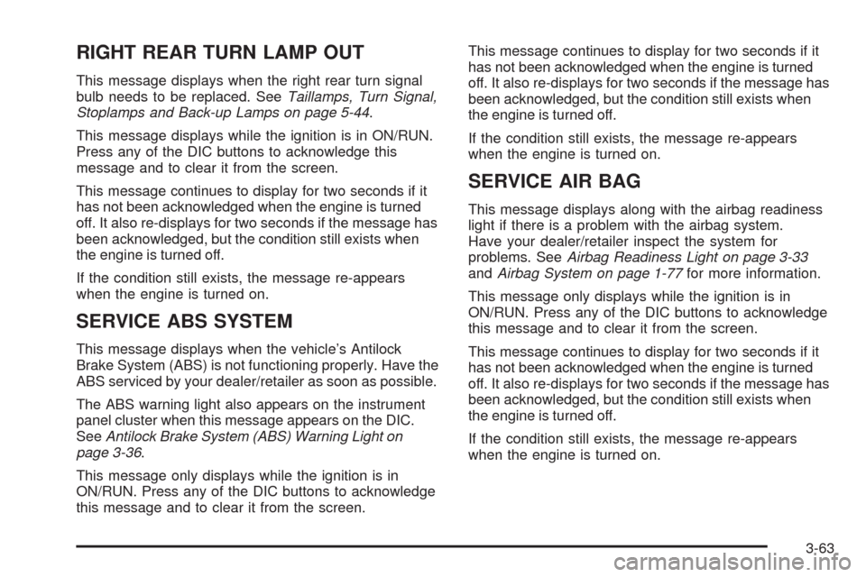CHEVROLET UPLANDER 2009 1.G Owners Manual RIGHT REAR TURN LAMP OUT
This message displays when the right rear turn signal
bulb needs to be replaced. SeeTaillamps, Turn Signal,
Stoplamps and Back-up Lamps on page 5-44.
This message displays whi