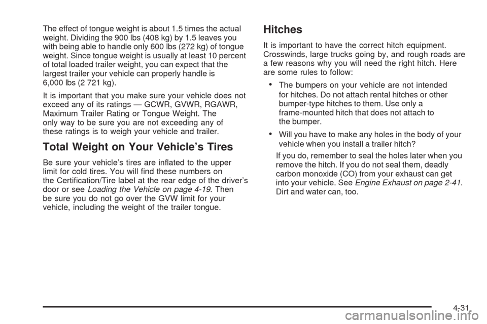 CHEVROLET UPLANDER 2009 1.G Owners Manual The effect of tongue weight is about 1.5 times the actual
weight. Dividing the 900 lbs (408 kg) by 1.5 leaves you
with being able to handle only 600 lbs (272 kg) of tongue
weight. Since tongue weight 