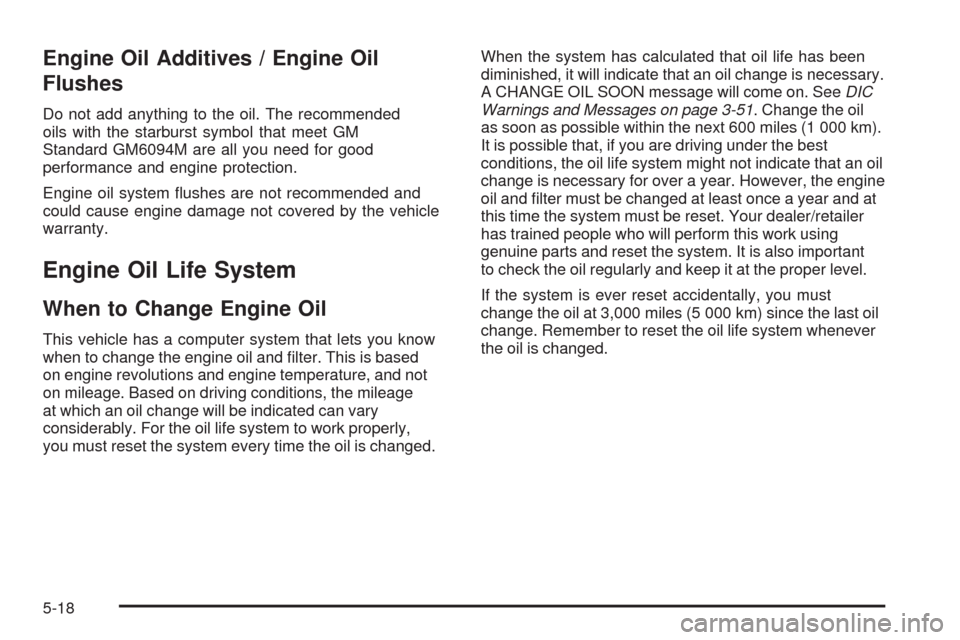 CHEVROLET UPLANDER 2009 1.G Owners Manual Engine Oil Additives / Engine Oil
Flushes
Do not add anything to the oil. The recommended
oils with the starburst symbol that meet GM
Standard GM6094M are all you need for good
performance and engine 