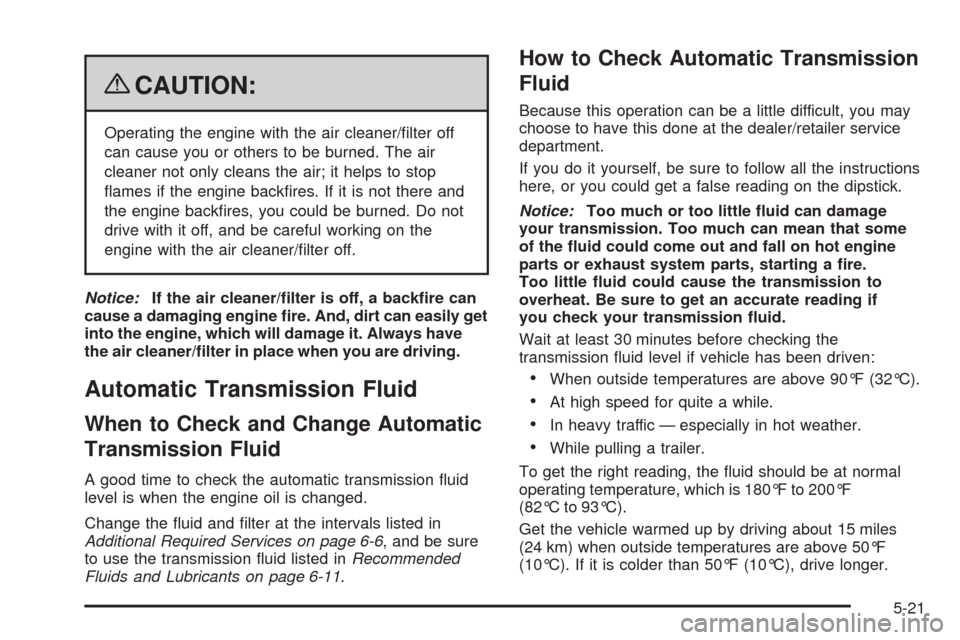 CHEVROLET UPLANDER 2009 1.G Owners Manual {CAUTION:
Operating the engine with the air cleaner/�lter off
can cause you or others to be burned. The air
cleaner not only cleans the air; it helps to stop
�ames if the engine back�res. If it is not