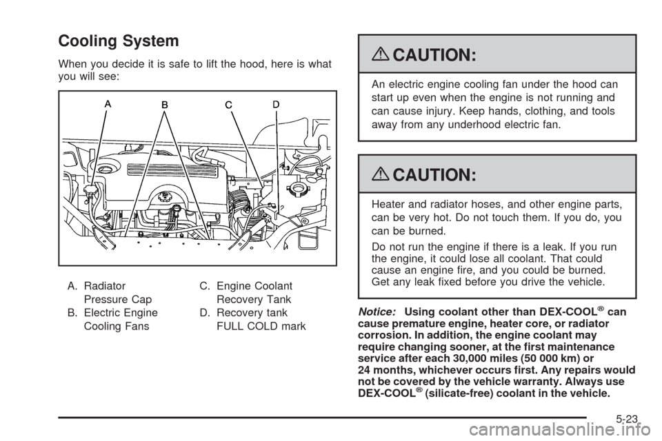 CHEVROLET UPLANDER 2009 1.G Owners Manual Cooling System
When you decide it is safe to lift the hood, here is what
you will see:
A. Radiator
Pressure Cap
B. Electric Engine
Cooling FansC. Engine Coolant
Recovery Tank
D. Recovery tank
FULL COL