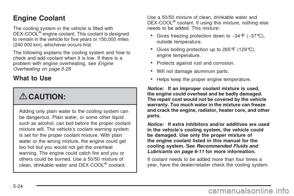 CHEVROLET UPLANDER 2009 1.G Owners Manual Engine Coolant
The cooling system in the vehicle is �lled with
DEX-COOL®engine coolant. This coolant is designed
to remain in the vehicle for �ve years or 150,000 miles
(240 000 km), whichever occurs