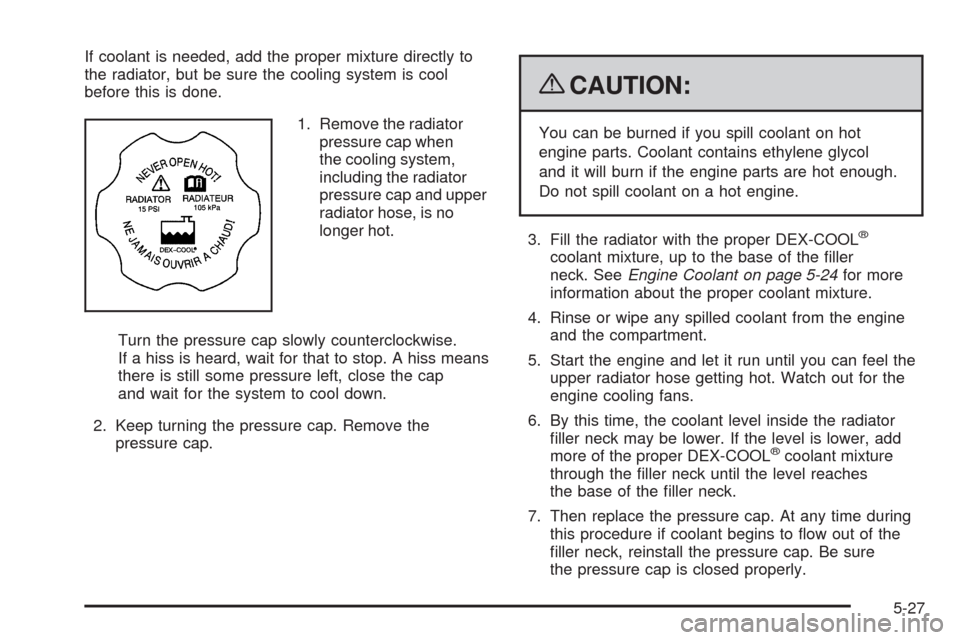 CHEVROLET UPLANDER 2009 1.G Owners Manual If coolant is needed, add the proper mixture directly to
the radiator, but be sure the cooling system is cool
before this is done.
1. Remove the radiator
pressure cap when
the cooling system,
includin