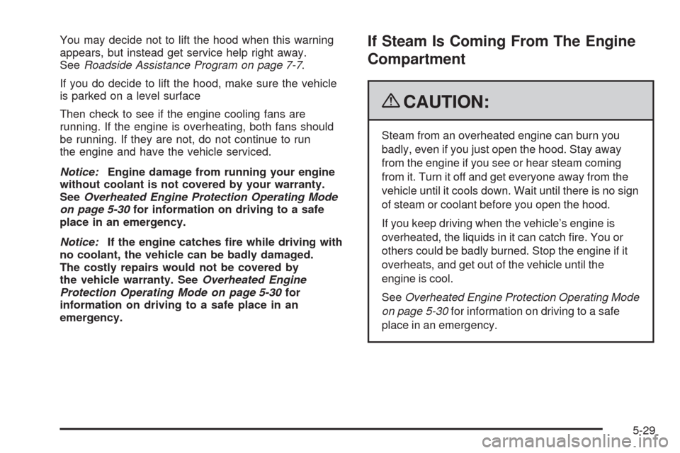 CHEVROLET UPLANDER 2009 1.G Owners Manual You may decide not to lift the hood when this warning
appears, but instead get service help right away.
SeeRoadside Assistance Program on page 7-7.
If you do decide to lift the hood, make sure the veh